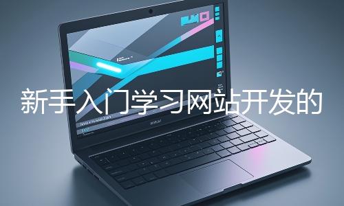 新手入門學(xué)習(xí)網(wǎng)站開發(fā)的基礎(chǔ)知識大概需要多久？